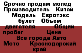 Срочно продам мопед › Производитель ­ Китай › Модель ­ Евротэкс булет › Объем двигателя ­ 150 › Общий пробег ­ 2 500 › Цена ­ 38 000 - Все города Авто » Мото   . Краснодарский край